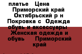 платье › Цена ­ 5 000 - Приморский край, Октябрьский р-н, Покровка с. Одежда, обувь и аксессуары » Женская одежда и обувь   . Приморский край